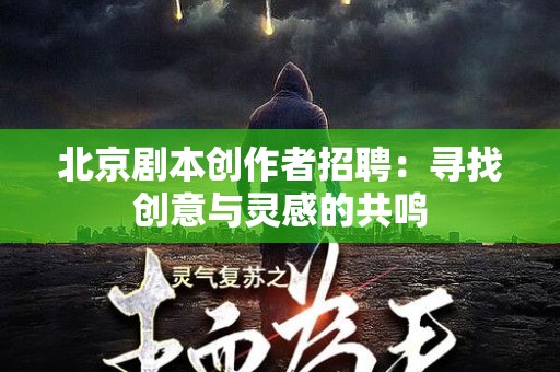 北京剧本创作者招聘：寻找创意与灵感的共鸣