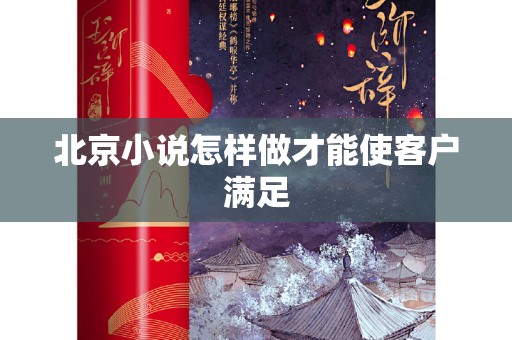 北京小说怎样做才能使客户满足