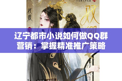 辽宁都市小说如何做QQ群营销：掌握精准推广策略