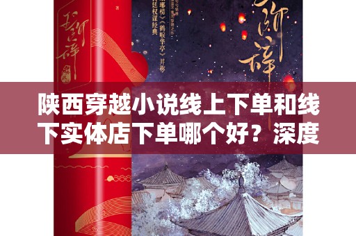 陕西穿越小说线上下单和线下实体店下单哪个好？深度分析与比较