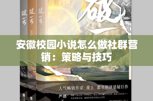 安徽校园小说怎么做社群营销：策略与技巧