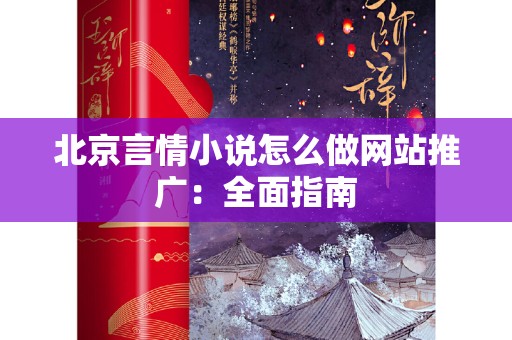 北京言情小说怎么做网站推广：全面指南