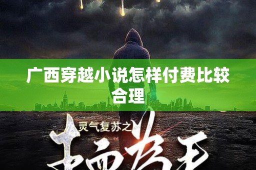 广西穿越小说怎样付费比较合理