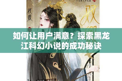 如何让用户满意？探索黑龙江科幻小说的成功秘诀