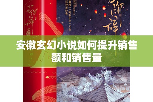 安徽玄幻小说如何提升销售额和销售量