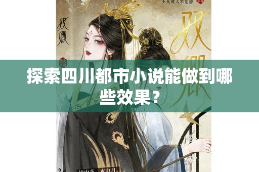 探索四川都市小说能做到哪些效果？