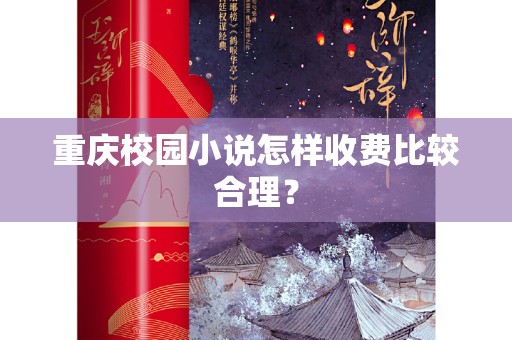 重庆校园小说怎样收费比较合理？