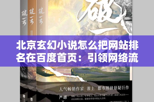 北京玄幻小说怎么把网站排名在百度首页：引领网络流量的秘诀