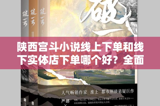 陕西宫斗小说线上下单和线下实体店下单哪个好？全面解析您的选择
