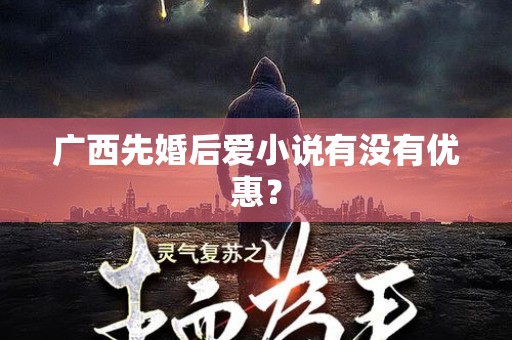 广西先婚后爱小说有没有优惠？
