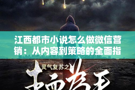 江西都市小说怎么做微信营销：从内容到策略的全面指南