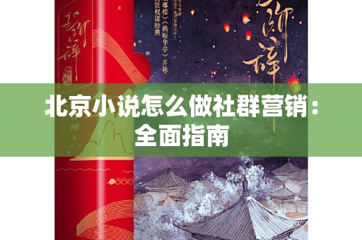 北京小说怎么做社群营销：全面指南