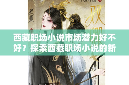 西藏职场小说市场潜力好不好？探索西藏职场小说的新机遇