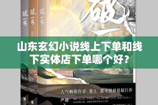 山东玄幻小说线上下单和线下实体店下单哪个好？