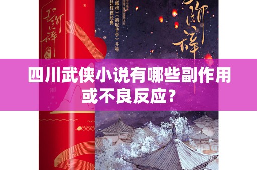 四川武侠小说有哪些副作用或不良反应？