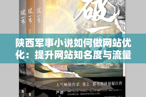陕西军事小说如何做网站优化：提升网站知名度与流量的有效策略