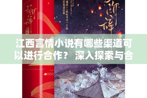 江西言情小说有哪些渠道可以进行合作？ 深入探索与合作机会