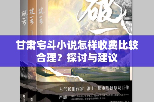 甘肃宅斗小说怎样收费比较合理？探讨与建议