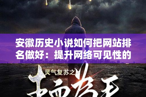 安徽历史小说如何把网站排名做好：提升网络可见性的策略