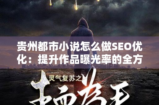 贵州都市小说怎么做SEO优化：提升作品曝光率的全方位策略
