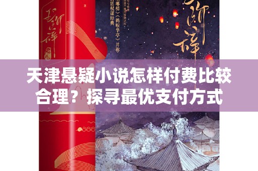 天津悬疑小说怎样付费比较合理？探寻最优支付方式