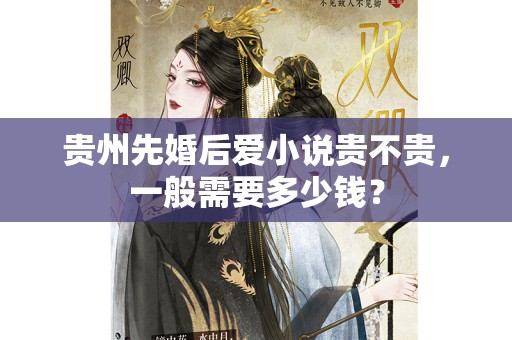 贵州先婚后爱小说贵不贵，一般需要多少钱？