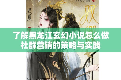 了解黑龙江玄幻小说怎么做社群营销的策略与实践