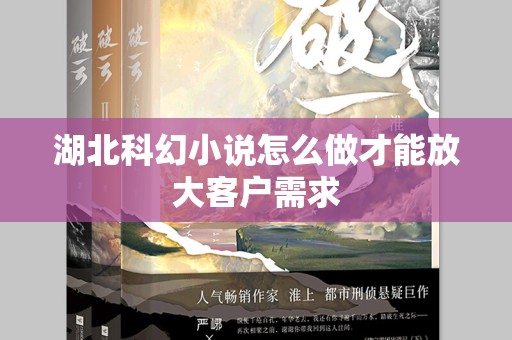 湖北科幻小说怎么做才能放大客户需求