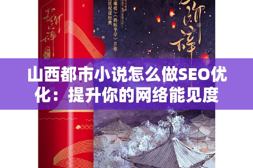 山西都市小说怎么做SEO优化：提升你的网络能见度