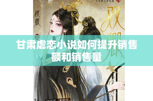 甘肃虐恋小说如何提升销售额和销售量