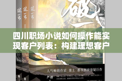 四川职场小说如何操作能实现客户列表：构建理想客户的有效策略