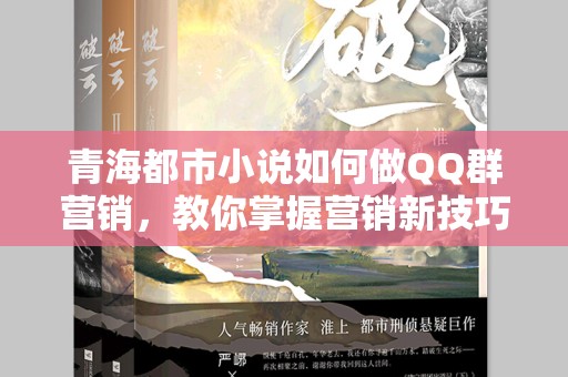 青海都市小说如何做QQ群营销，教你掌握营销新技巧