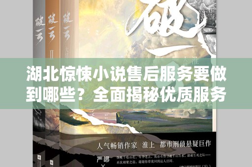湖北惊悚小说售后服务要做到哪些？全面揭秘优质服务标准
