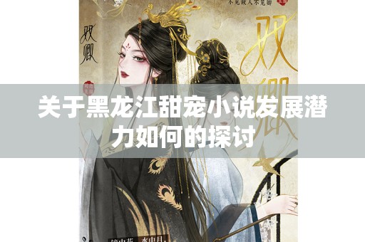 关于黑龙江甜宠小说发展潜力如何的探讨