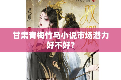 甘肃青梅竹马小说市场潜力好不好？