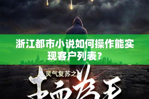 浙江都市小说如何操作能实现客户列表？