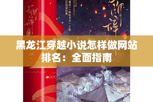 黑龙江穿越小说怎样做网站排名：全面指南