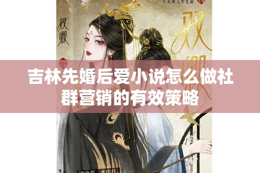 吉林先婚后爱小说怎么做社群营销的有效策略