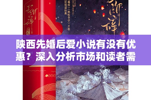 陕西先婚后爱小说有没有优惠？深入分析市场和读者需求