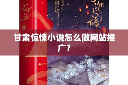 甘肃惊悚小说怎么做网站推广？
