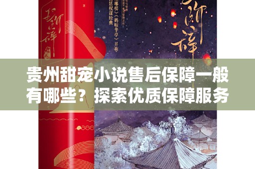贵州甜宠小说售后保障一般有哪些？探索优质保障服务