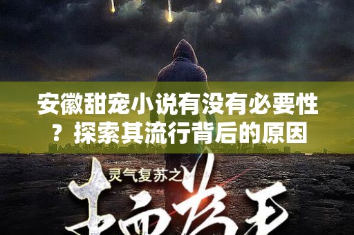 安徽甜宠小说有没有必要性？探索其流行背后的原因
