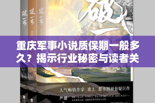 重庆军事小说质保期一般多久？揭示行业秘密与读者关注