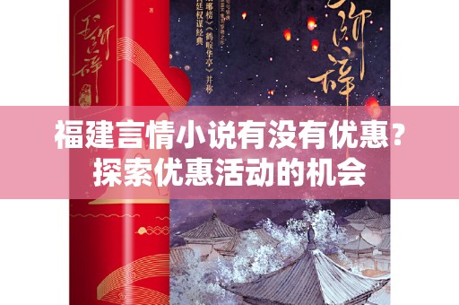 福建言情小说有没有优惠？探索优惠活动的机会