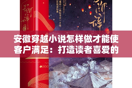 安徽穿越小说怎样做才能使客户满足：打造读者喜爱的时空穿梭体验