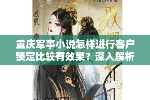 重庆军事小说怎样进行客户锁定比较有效果？深入解析！