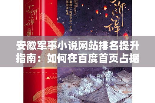 安徽军事小说网站排名提升指南：如何在百度首页占据一席之地