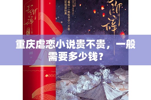 重庆虐恋小说贵不贵，一般需要多少钱？