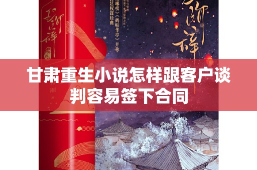 甘肃重生小说怎样跟客户谈判容易签下合同