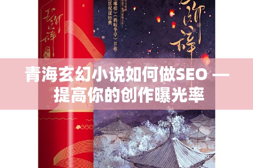 青海玄幻小说如何做SEO — 提高你的创作曝光率